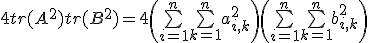 \displaystyle\!4tr(A^2)tr(B^2)=4\left(\bigsum_{i=1}^n\bigsum_{k=1}^na_{i,k}^2\right)\left(\bigsum_{i=1}^n\bigsum_{k=1}^nb_{i,k}^2\right)